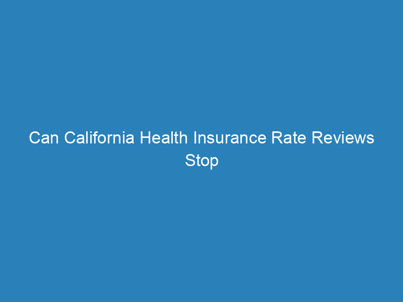 Can California Health Insurance Rate Reviews Stop Excessive Rate Hikes?