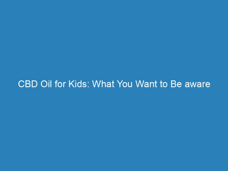 CBD Oil for Kids: What You Want to Be aware