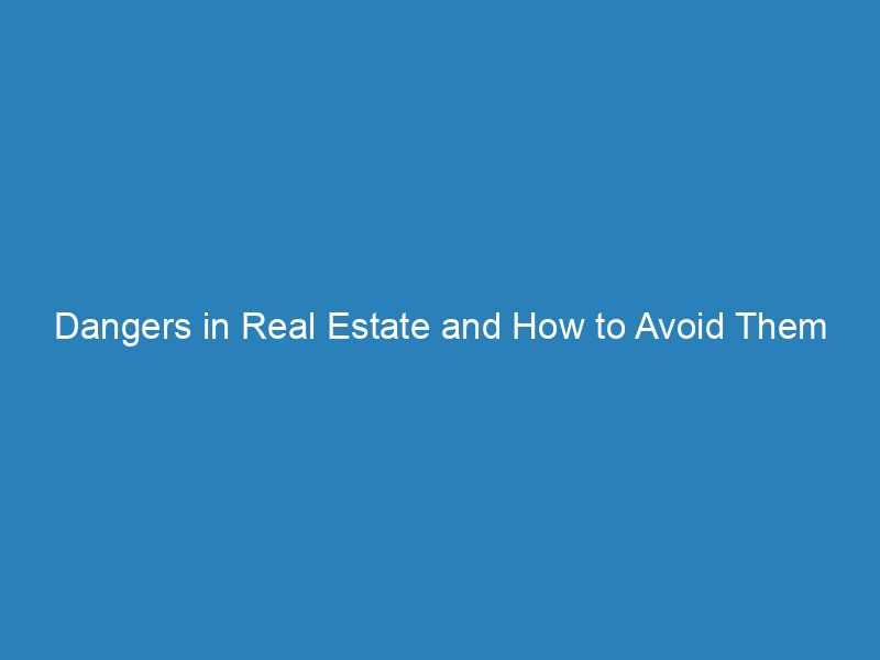 Dangers in Real Estate and How to Avoid Them