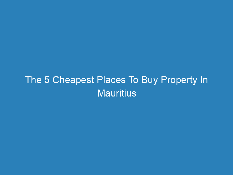 The 5 Cheapest Places To Buy Property In Mauritius