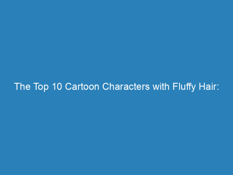 The Top 10 Cartoon Characters with Fluffy Hair: Is Bigger Really Better?