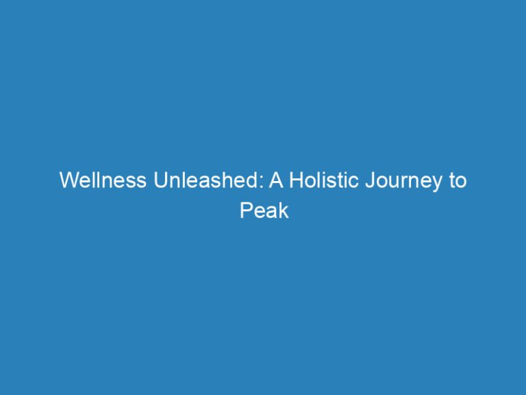 Wellness Unleashed: A Holistic Journey to Peak Health and Fitness